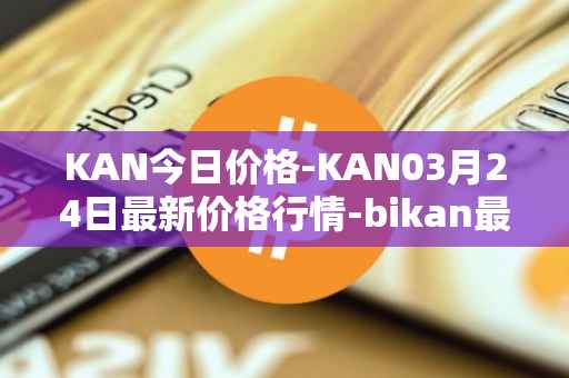 KAN今日价格-KAN03月24日最新价格行情-bikan最新走势消息