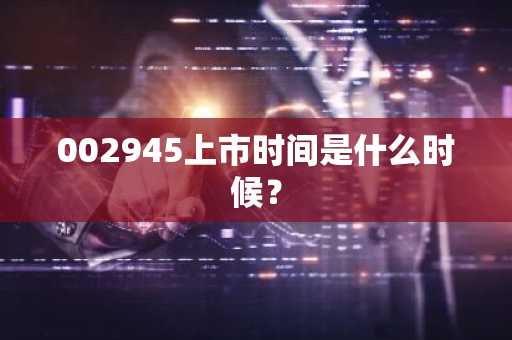 002945上市时间是什么时候？