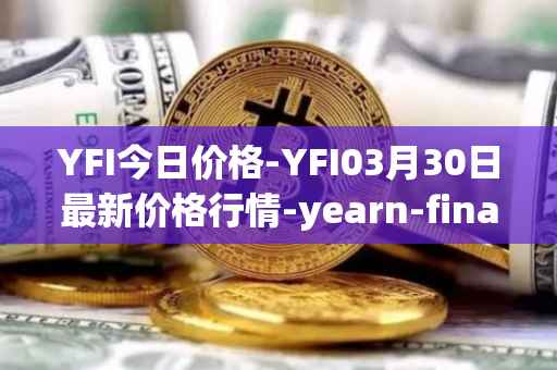 YFI今日价格-YFI03月30日最新价格行情-yearn-finance最新走势消息