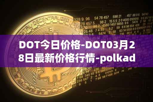 DOT今日价格-DOT03月28日最新价格行情-polkadot-new最新走势消息