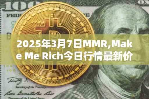 2025年3月7日MMR,Make Me Rich今日行情最新价格