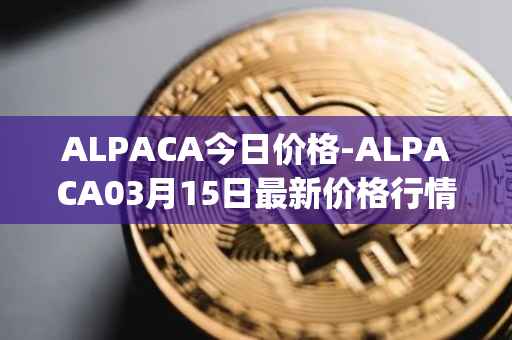 ALPACA今日价格-ALPACA03月15日最新价格行情-alpaca-finance最新走势消息