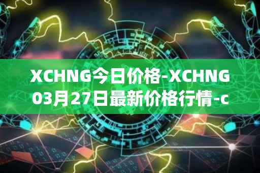 XCHNG今日价格-XCHNG03月27日最新价格行情-chainge最新走势消息