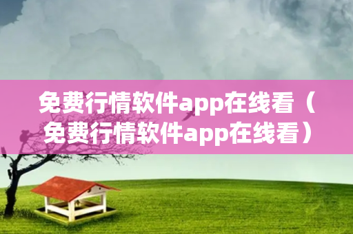 免费行情软件app在线看（免费行情软件app在线看）