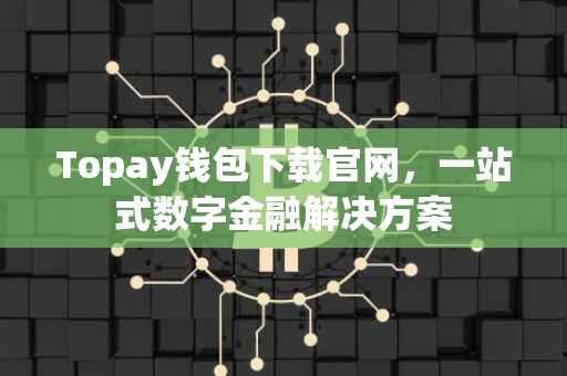 Topay钱包下载官网，一站式数字金融解决方案