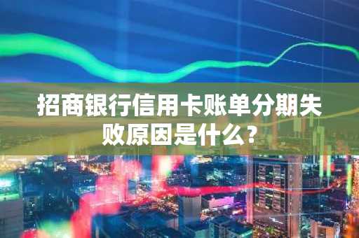 招商银行信用卡账单分期失败原因是什么？