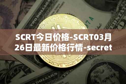 SCRT今日价格-SCRT03月26日最新价格行情-secret最新走势消息