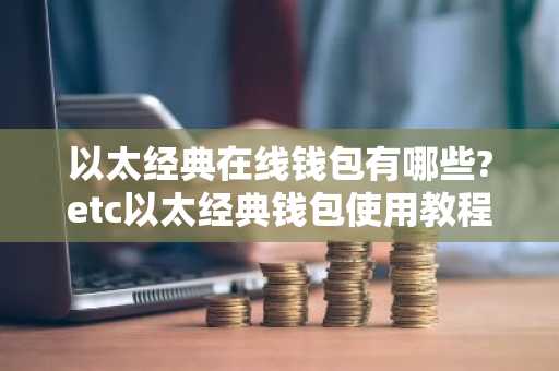 以太经典在线钱包有哪些?etc以太经典钱包使用教程