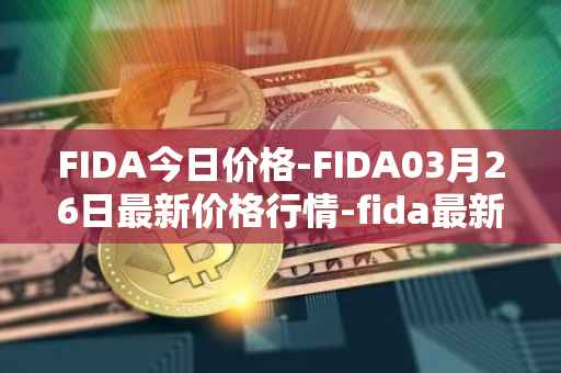 FIDA今日价格-FIDA03月26日最新价格行情-fida最新走势消息
