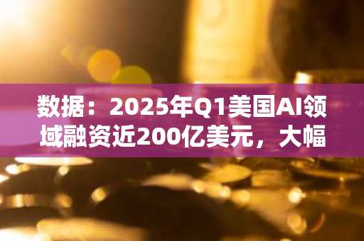 数据：2025年Q1美国AI领域融资近200亿美元，大幅领先加密行业的8.61亿美元