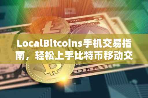 LocalBitcoins手机交易指南，轻松上手比特币移动交易