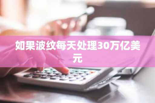 如果波纹每天处理30万亿美元