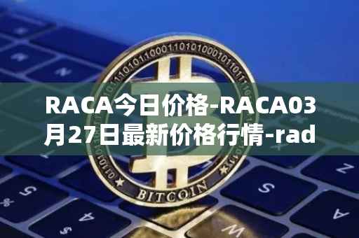 RACA今日价格-RACA03月27日最新价格行情-radio-caca最新走势消息