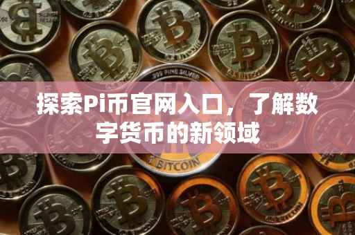 探索Pi币官网入口，了解数字货币的新领域