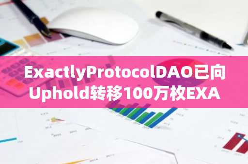 ExactlyProtocolDAO已向Uphold转移100万枚EXA代币