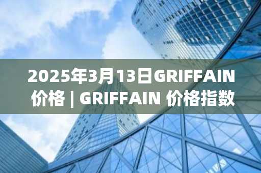 2025年3月13日GRIFFAIN 价格 | GRIFFAIN 价格指数今日行情分享