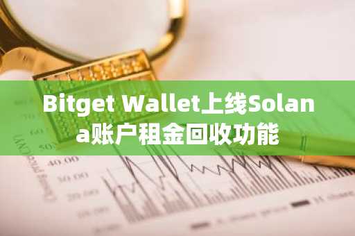 Bitget Wallet上线Solana账户租金回收功能