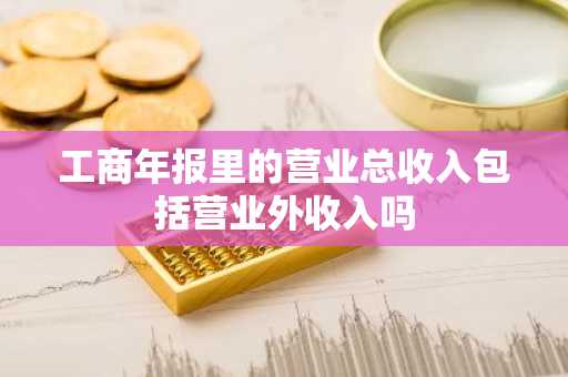 工商年报里的营业总收入包括营业外收入吗