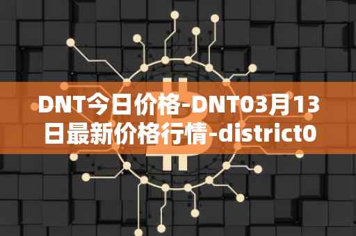 DNT今日价格-DNT03月13日最新价格行情-district0x最新走势消息