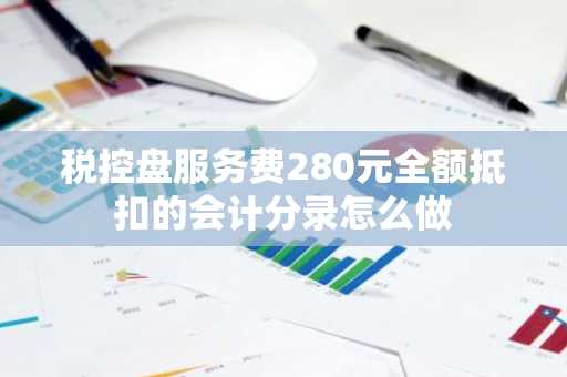 税控盘服务费280元全额抵扣的会计分录怎么做