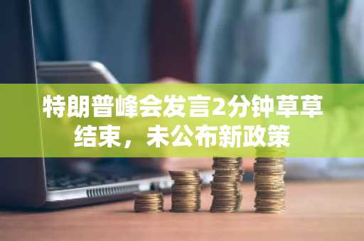 特朗普峰会发言2分钟草草结束，未公布新政策