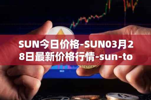SUN今日价格-SUN03月28日最新价格行情-sun-token-new最新走势消息