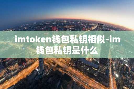 imtoken钱包私钥相似-im钱包私钥是什么