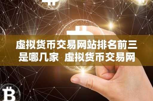 虚拟货币交易网站排名前三是哪几家 虚拟货币交易网站排名前三是哪几家? 虚拟货币交易网站排名前三是哪几家 虚拟货币交易网站排名前三是哪几家?