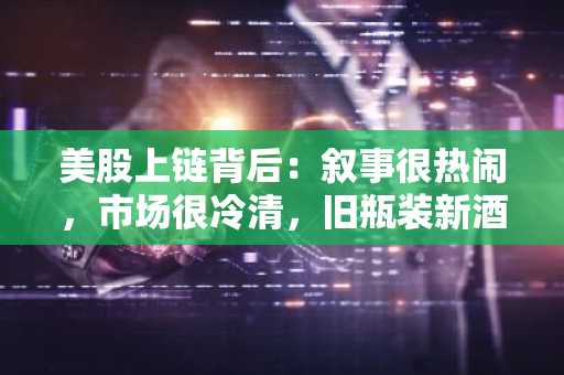 美股上链背后：叙事很热闹，市场很冷清，旧瓶装新酒能成为牛市第二曲线发动机吗？