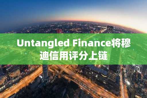 Untangled Finance将穆迪信用评分上链