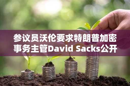 参议员沃伦要求特朗普加密事务主管David Sacks公开财务披露