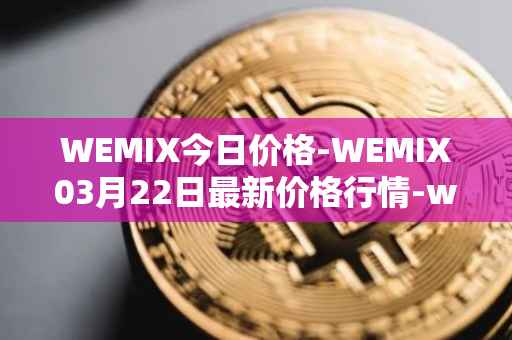 WEMIX今日价格-WEMIX03月22日最新价格行情-wemix-token最新走势消息