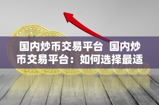 国内炒币交易平台  国内炒币交易平台：如何选择最适合自己的平台进行数字货币交易