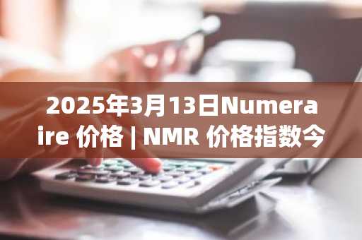 2025年3月13日Numeraire 价格 | NMR 价格指数今日行情分享