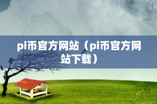 pi币官方网站（pi币官方网站下载）