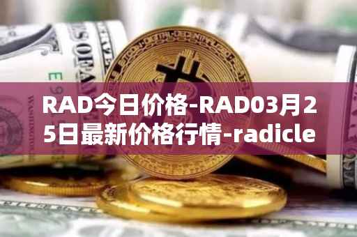 RAD今日价格-RAD03月25日最新价格行情-radicle最新走势消息