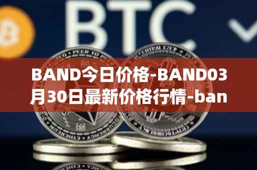 BAND今日价格-BAND03月30日最新价格行情-band-protocol最新走势消息