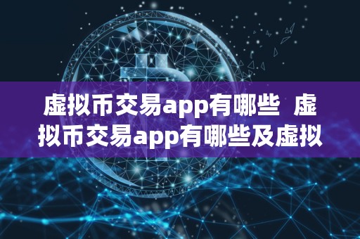 虚拟币交易app有哪些  虚拟币交易app有哪些及虚拟币交易app有哪些软件