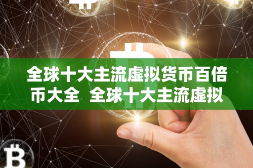 全球十大主流虚拟货币百倍币大全 全球十大主流虚拟货币百倍币大全 全球十大主流虚拟货币百倍币大全 全球十大主流虚拟货币百倍币大全