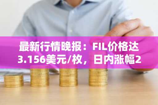 最新行情晚报：FIL价格达3.156美元/枚，日内涨幅2.00%