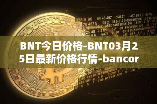 BNT今日价格-BNT03月25日最新价格行情-bancor最新走势消息