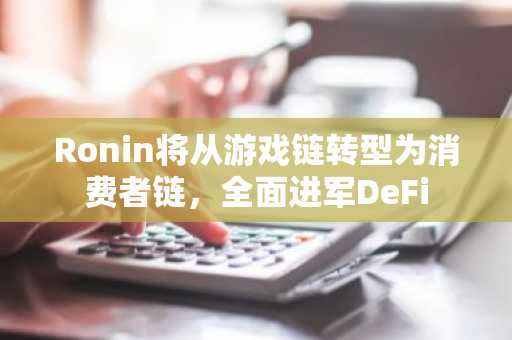 Ronin将从游戏链转型为消费者链，全面进军DeFi