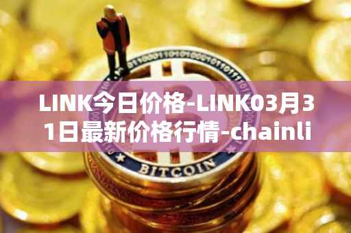 LINK今日价格-LINK03月31日最新价格行情-chainlink最新走势消息