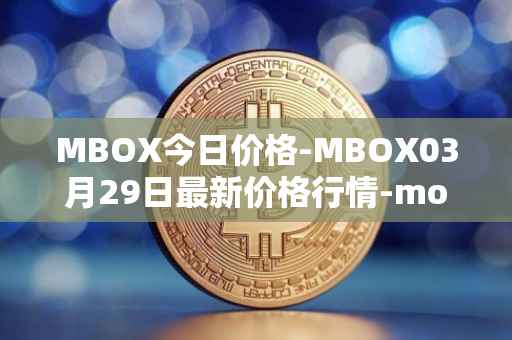 MBOX今日价格-MBOX03月29日最新价格行情-mobox最新走势消息