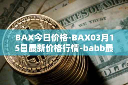 BAX今日价格-BAX03月15日最新价格行情-babb最新走势消息