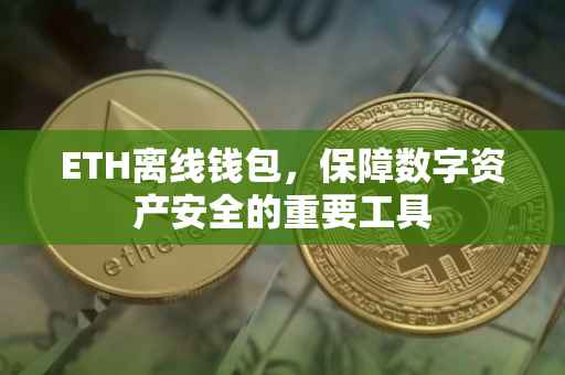 ETH离线钱包，保障数字资产安全的重要工具