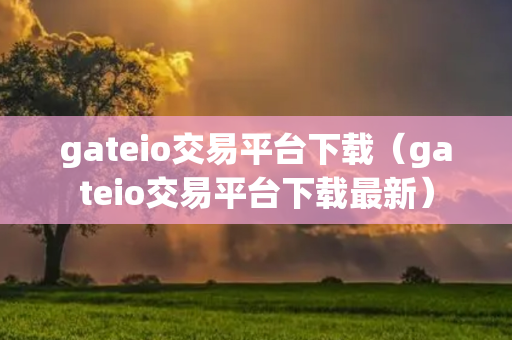 gateio交易平台下载（gateio交易平台下载最新）