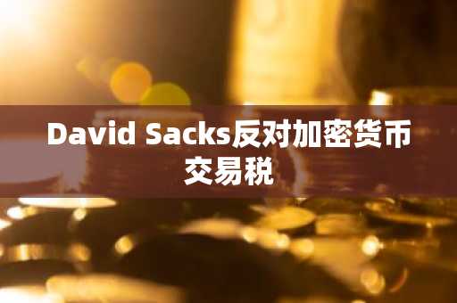 David Sacks反对加密货币交易税