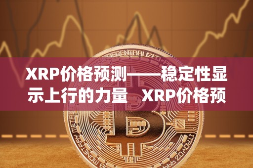 XRP价格预测——稳定性显示上行的力量 XRP价格预测——稳定性显示上行的力量及xrp行情能涨吗 XRP价格预测——稳定性显示上行的力量 XRP价格预测——稳定性显示上行的力量及xrp行情能涨吗