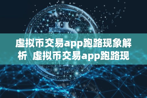 虚拟币交易app跑路现象解析  虚拟币交易app跑路现象解析及虚拟币交易app跑路现象解析